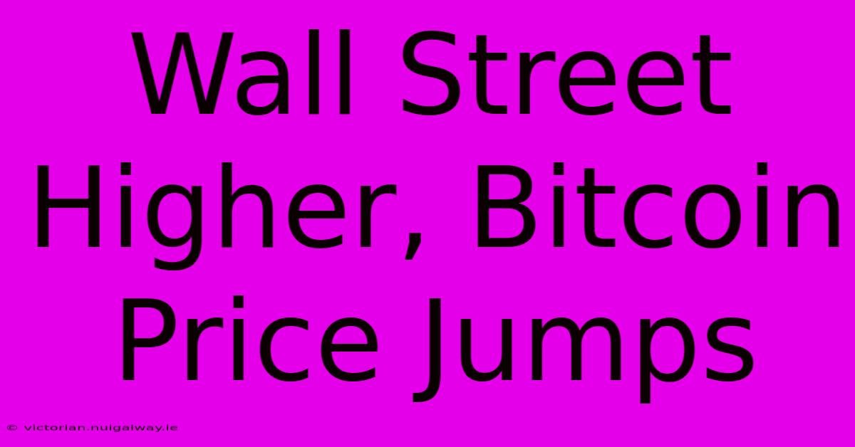 Wall Street Higher, Bitcoin Price Jumps 