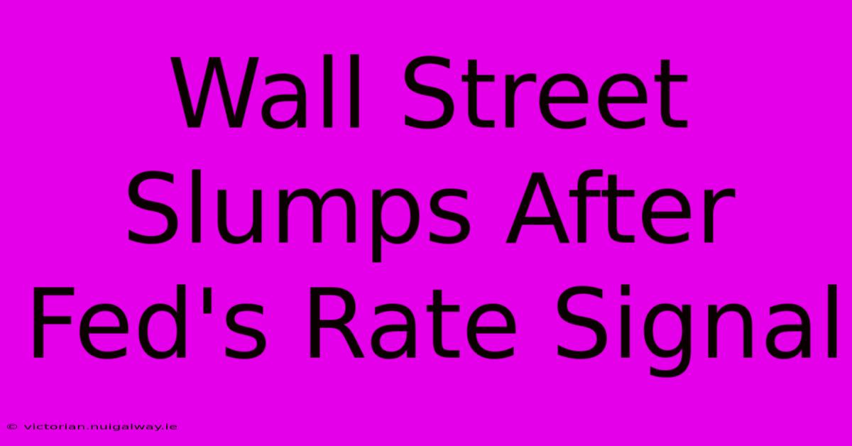 Wall Street Slumps After Fed's Rate Signal