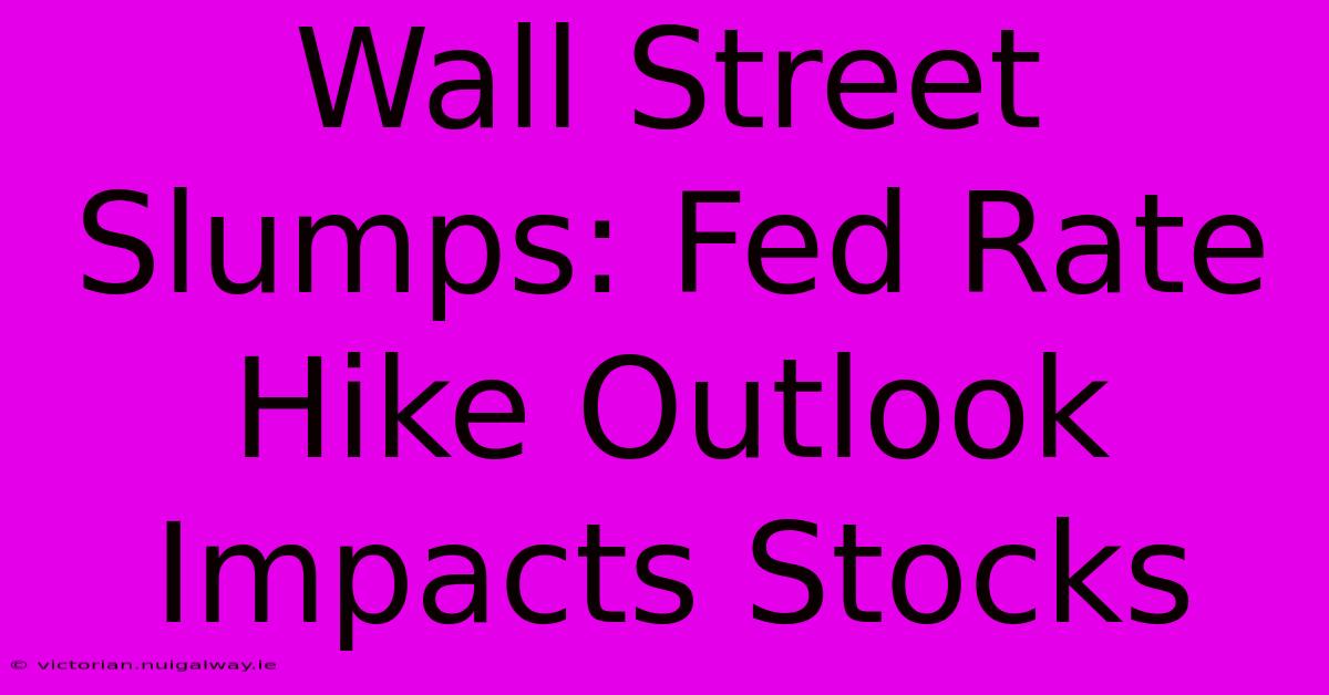 Wall Street Slumps: Fed Rate Hike Outlook Impacts Stocks