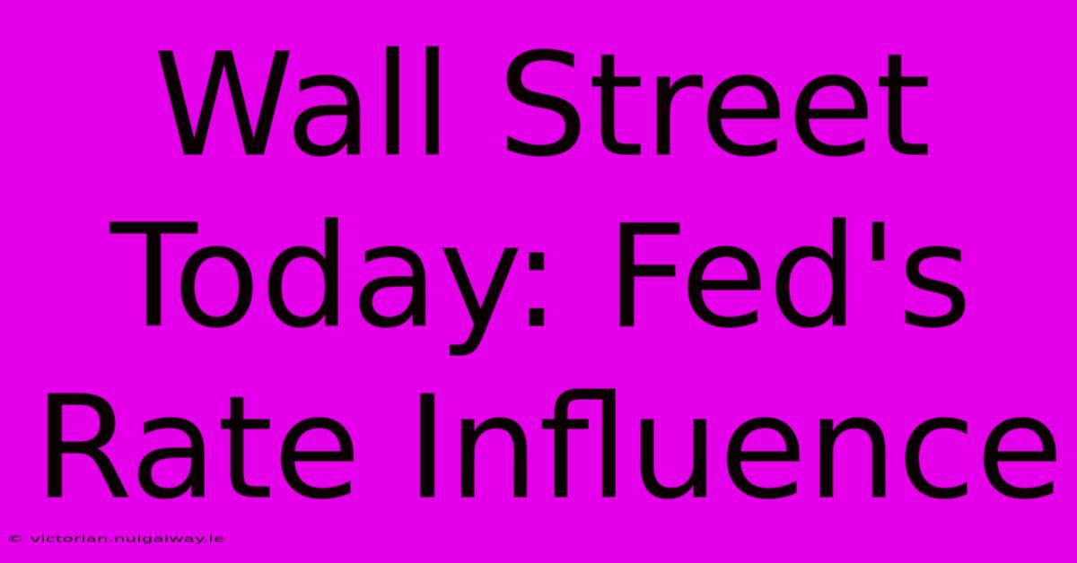 Wall Street Today: Fed's Rate Influence