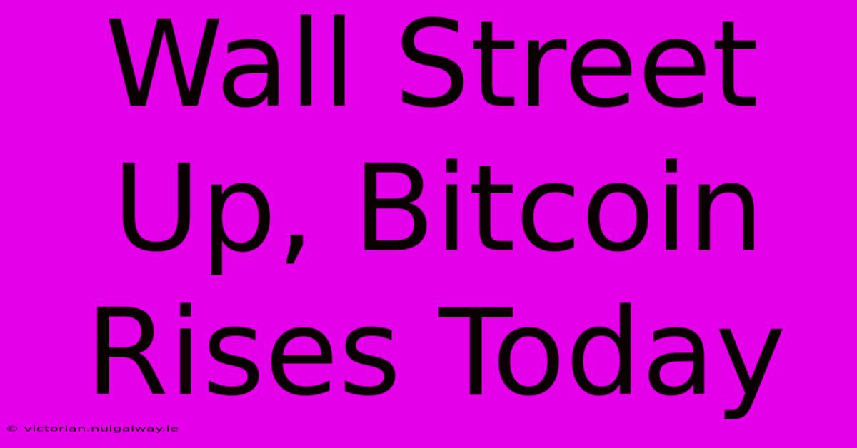 Wall Street Up, Bitcoin Rises Today 