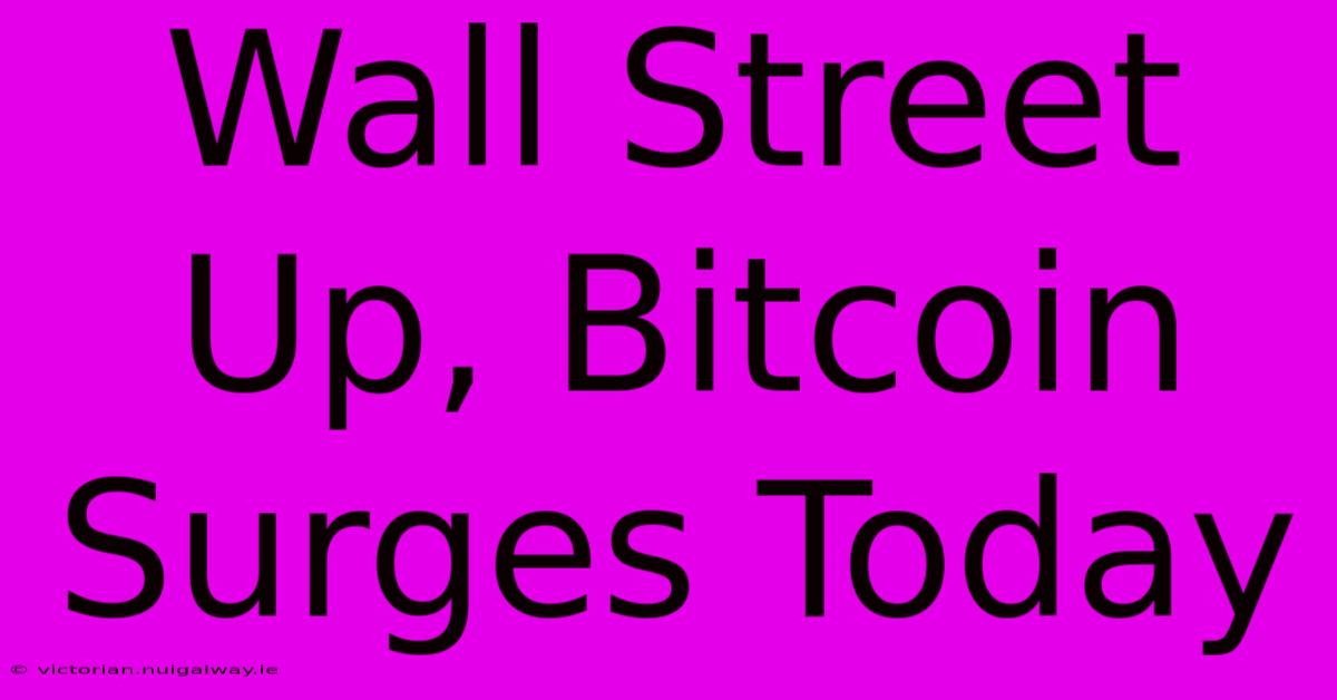 Wall Street Up, Bitcoin Surges Today