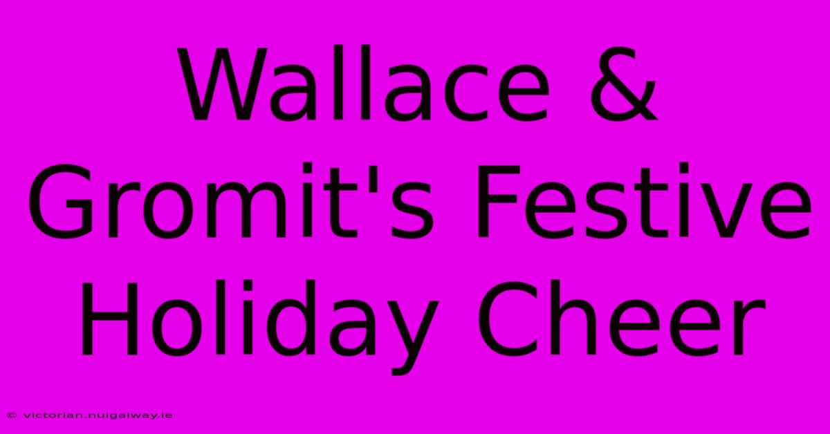 Wallace & Gromit's Festive Holiday Cheer