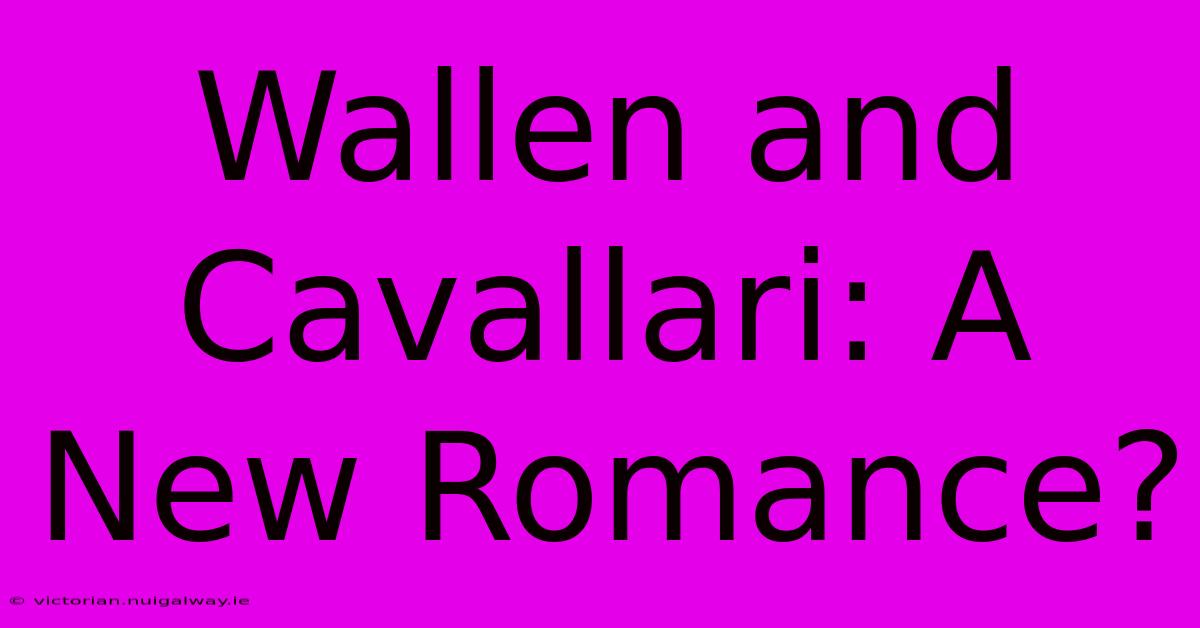 Wallen And Cavallari: A New Romance?