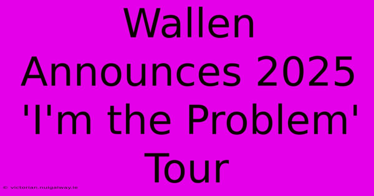 Wallen Announces 2025 'I'm The Problem' Tour