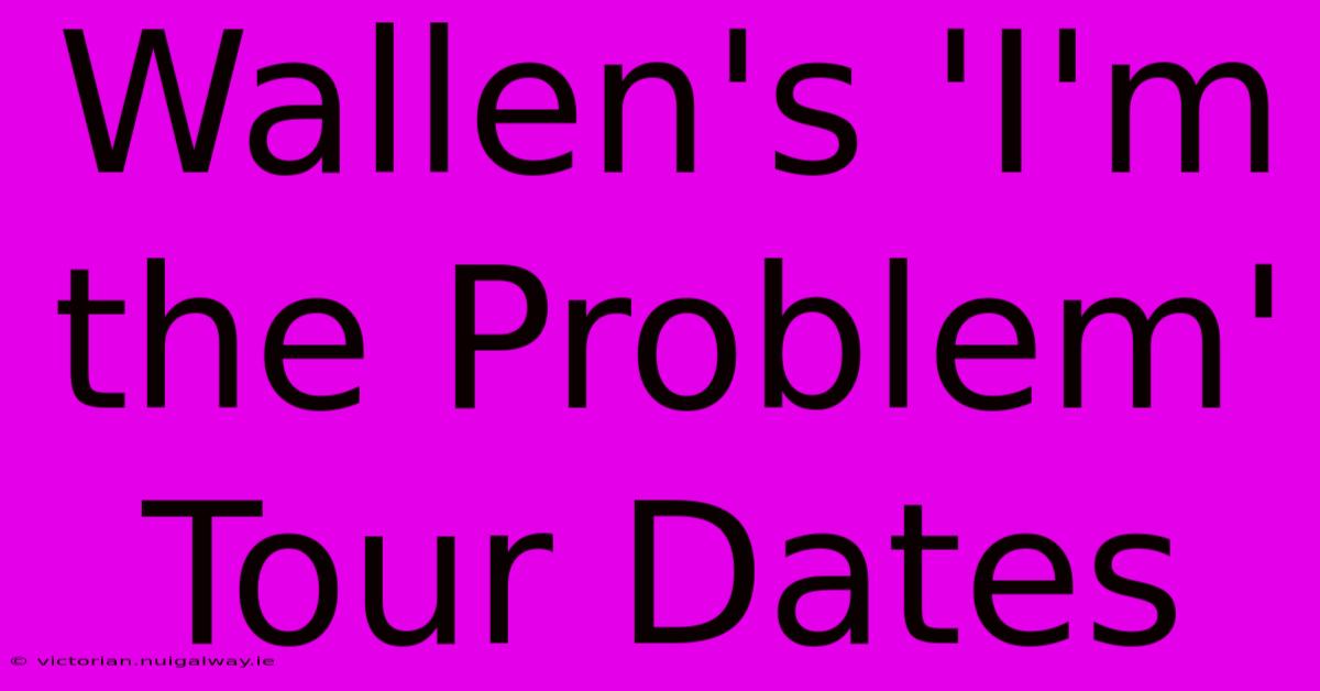 Wallen's 'I'm The Problem' Tour Dates