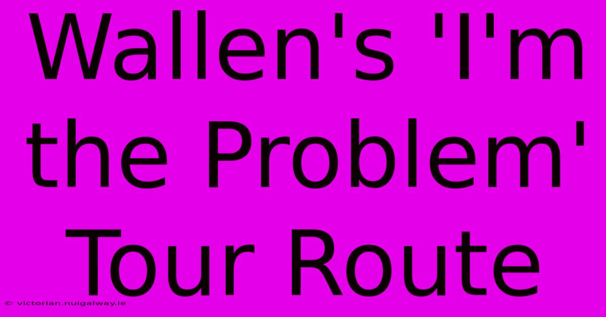 Wallen's 'I'm The Problem' Tour Route