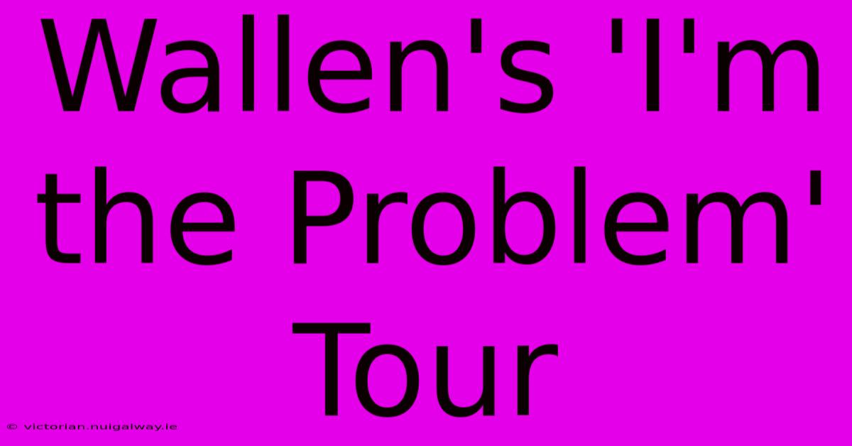 Wallen's 'I'm The Problem' Tour