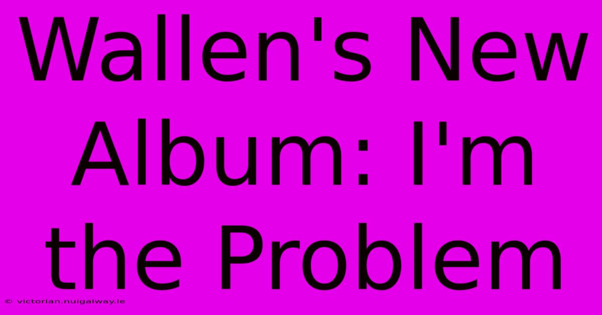 Wallen's New Album: I'm The Problem