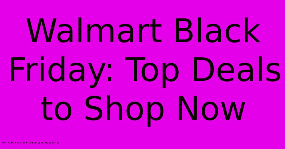 Walmart Black Friday: Top Deals To Shop Now 