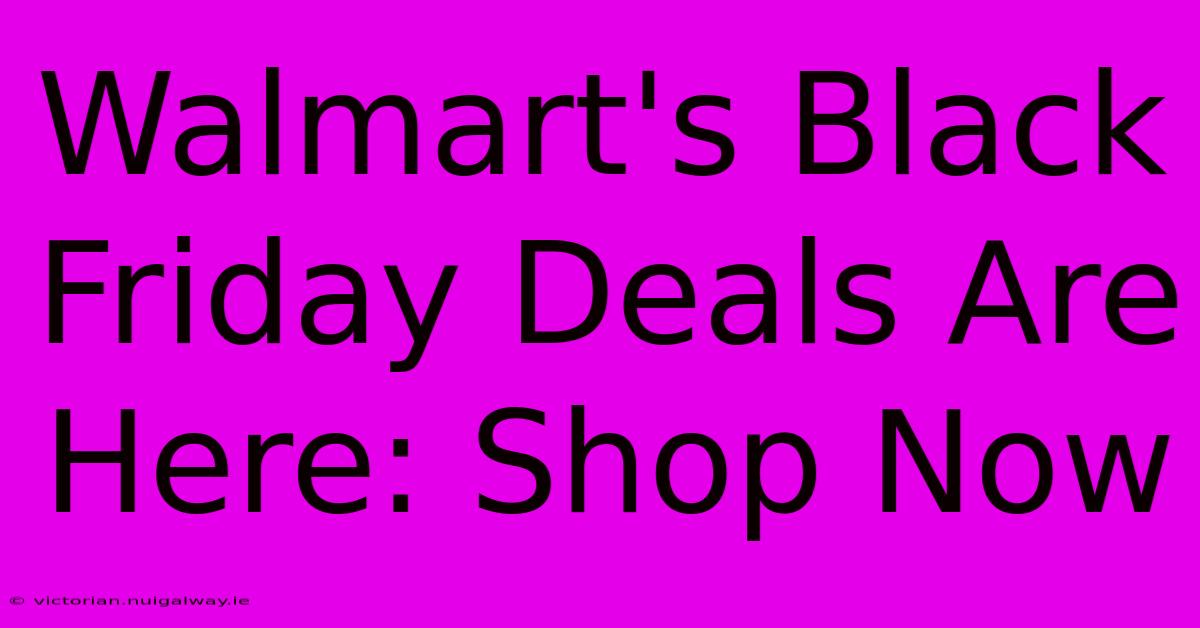 Walmart's Black Friday Deals Are Here: Shop Now