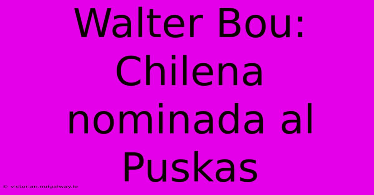 Walter Bou: Chilena Nominada Al Puskas