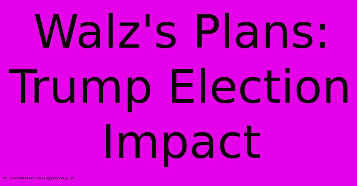 Walz's Plans: Trump Election Impact 