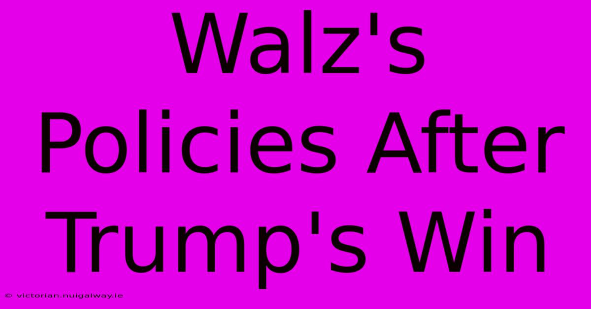 Walz's Policies After Trump's Win 