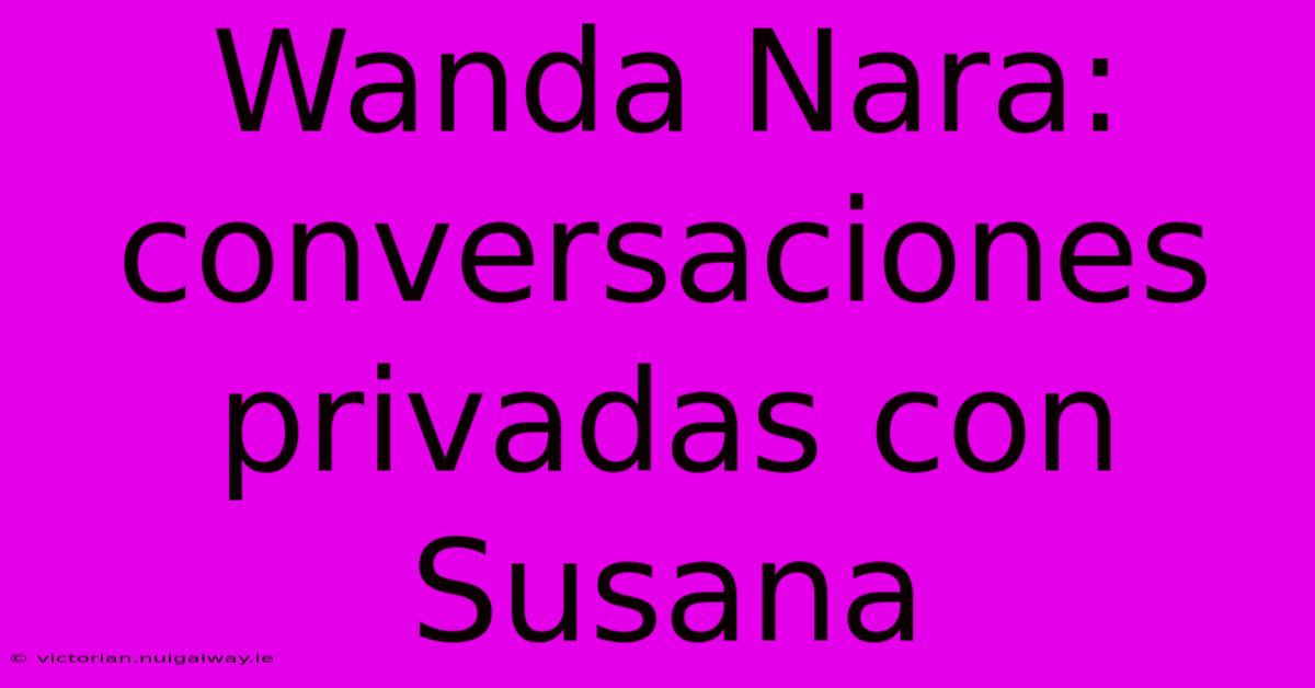 Wanda Nara: Conversaciones Privadas Con Susana