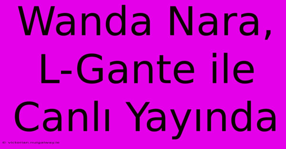 Wanda Nara, L-Gante Ile Canlı Yayında