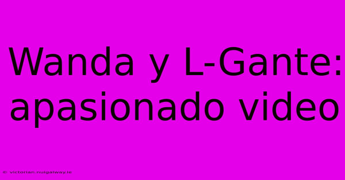 Wanda Y L-Gante: Apasionado Video