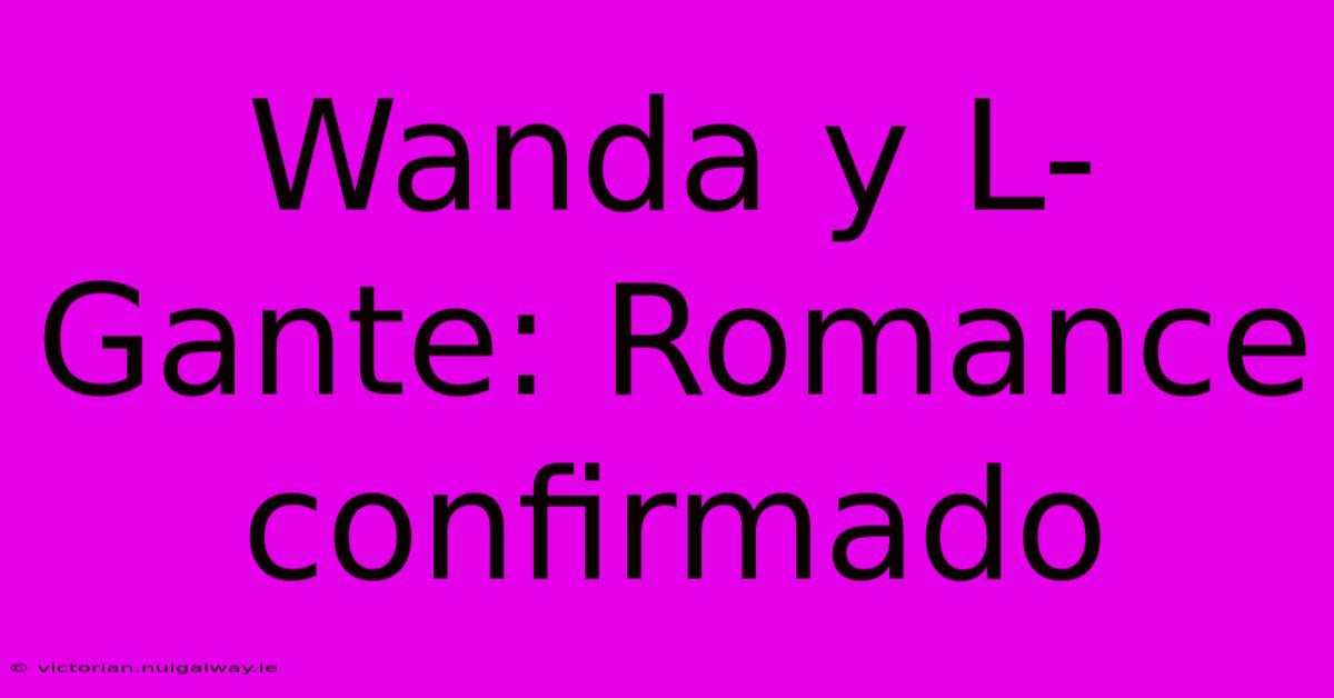 Wanda Y L-Gante: Romance Confirmado