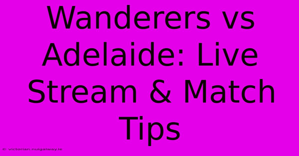 Wanderers Vs Adelaide: Live Stream & Match Tips