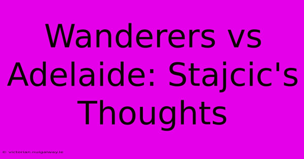 Wanderers Vs Adelaide: Stajcic's Thoughts