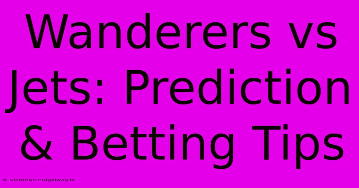 Wanderers Vs Jets: Prediction & Betting Tips