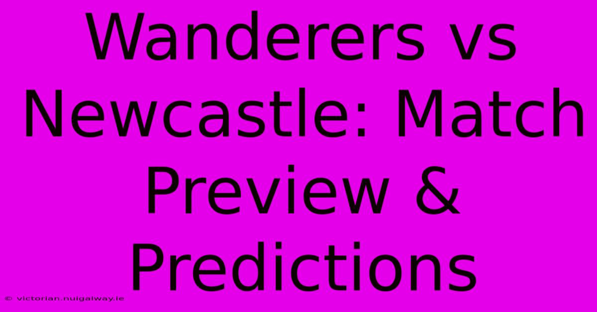 Wanderers Vs Newcastle: Match Preview & Predictions 