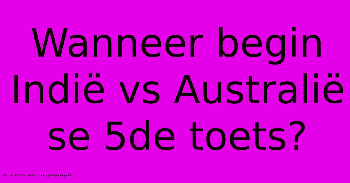 Wanneer Begin Indië Vs Australië Se 5de Toets?