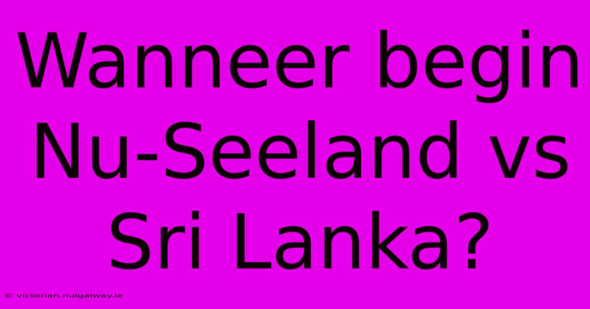 Wanneer Begin Nu-Seeland Vs Sri Lanka?