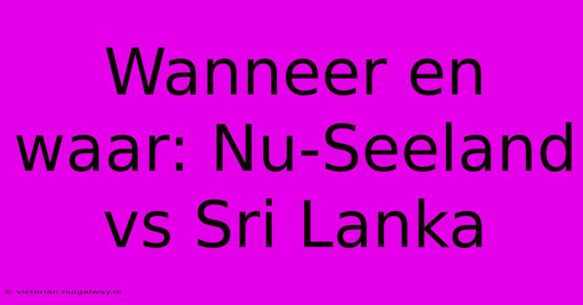 Wanneer En Waar: Nu-Seeland Vs Sri Lanka