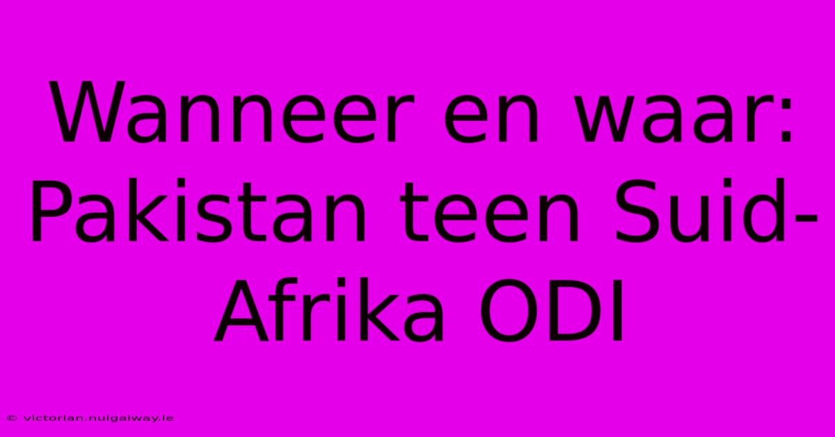 Wanneer En Waar: Pakistan Teen Suid-Afrika ODI