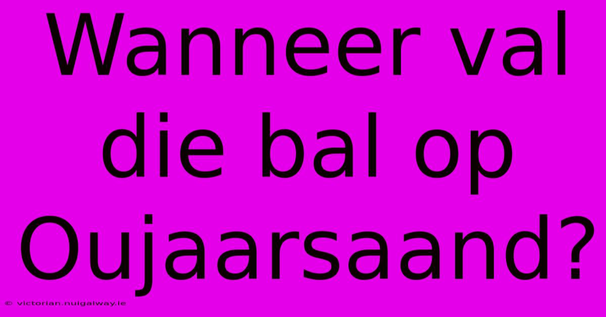 Wanneer Val Die Bal Op Oujaarsaand?