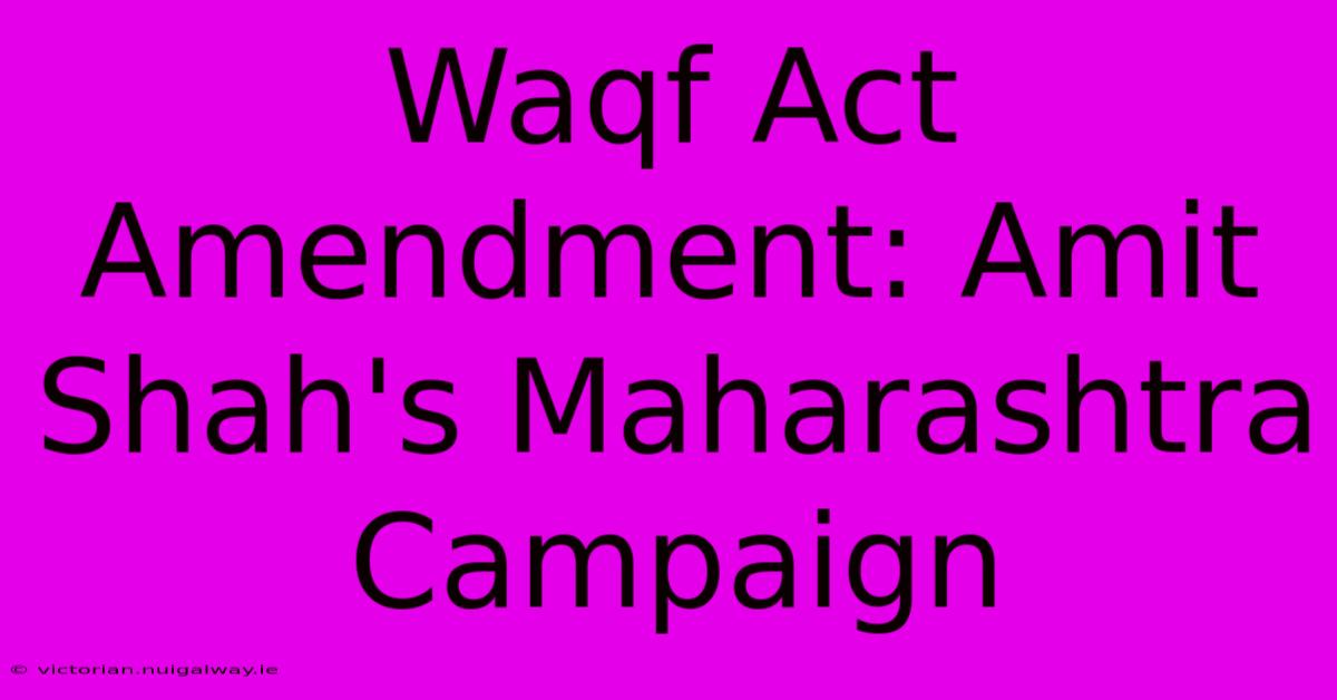 Waqf Act Amendment: Amit Shah's Maharashtra Campaign