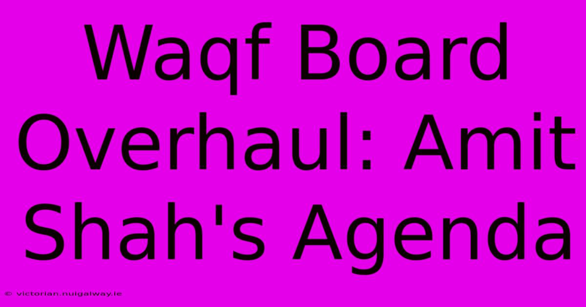 Waqf Board Overhaul: Amit Shah's Agenda