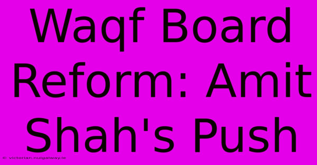 Waqf Board Reform: Amit Shah's Push