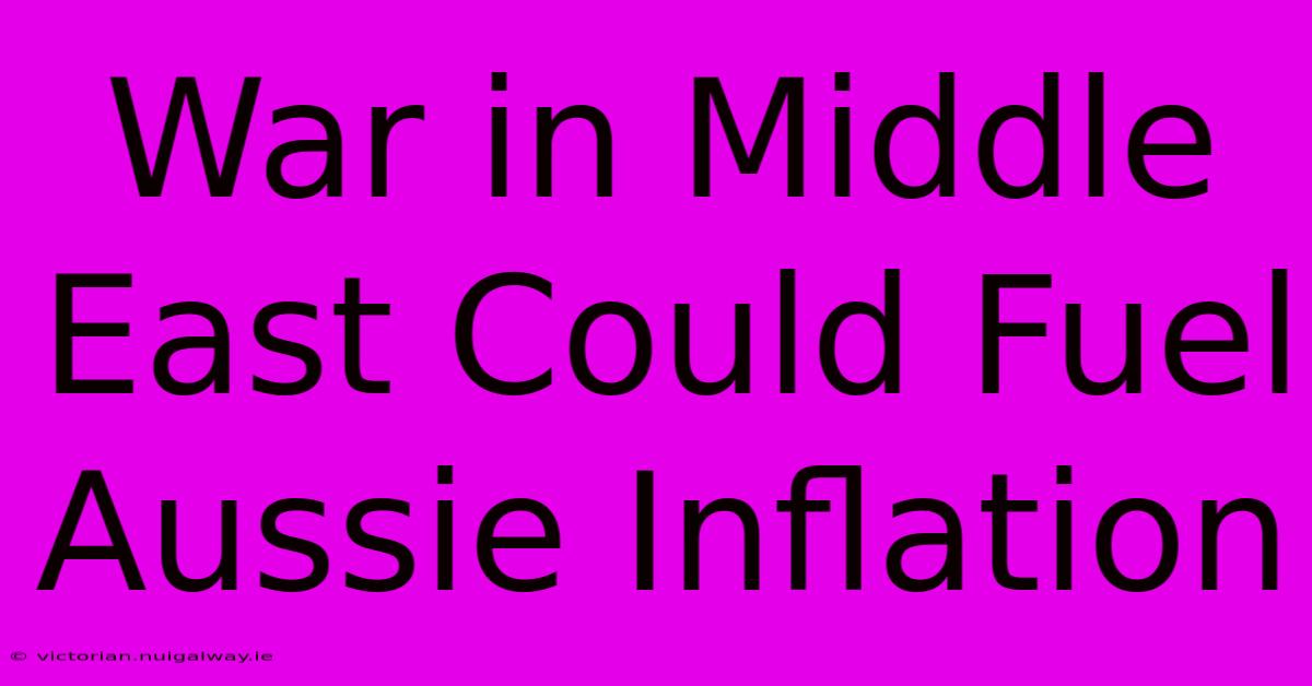 War In Middle East Could Fuel Aussie Inflation