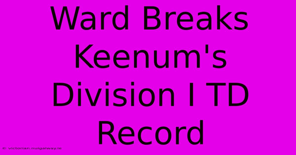 Ward Breaks Keenum's Division I TD Record