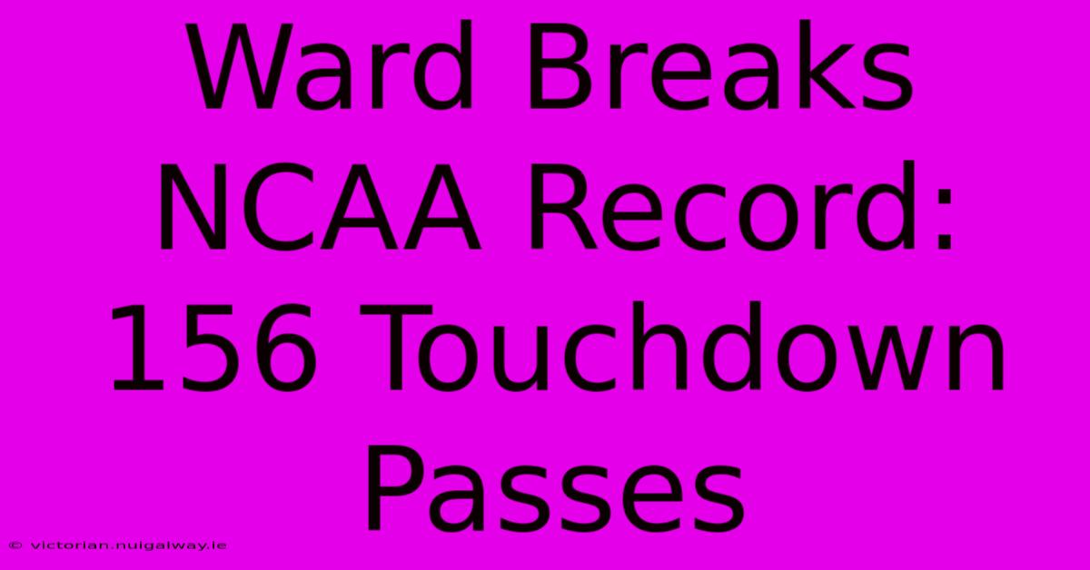 Ward Breaks NCAA Record: 156 Touchdown Passes