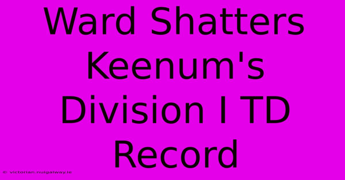 Ward Shatters Keenum's Division I TD Record