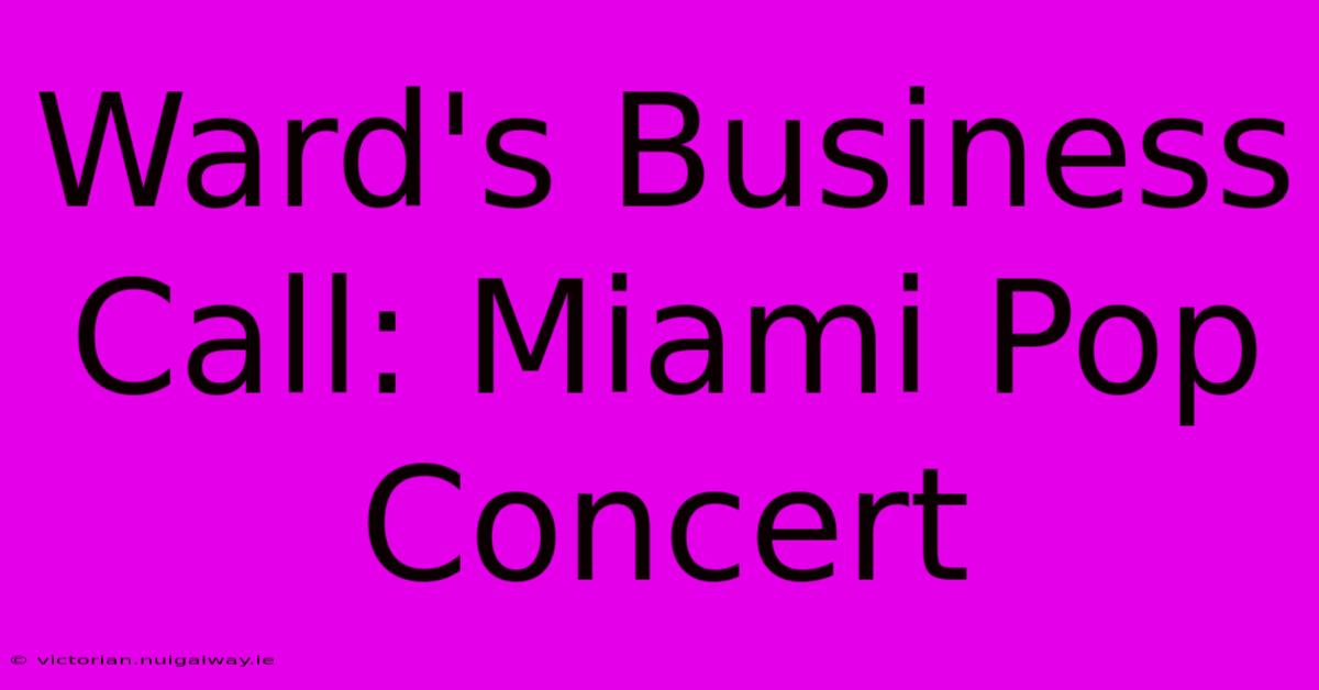 Ward's Business Call: Miami Pop Concert