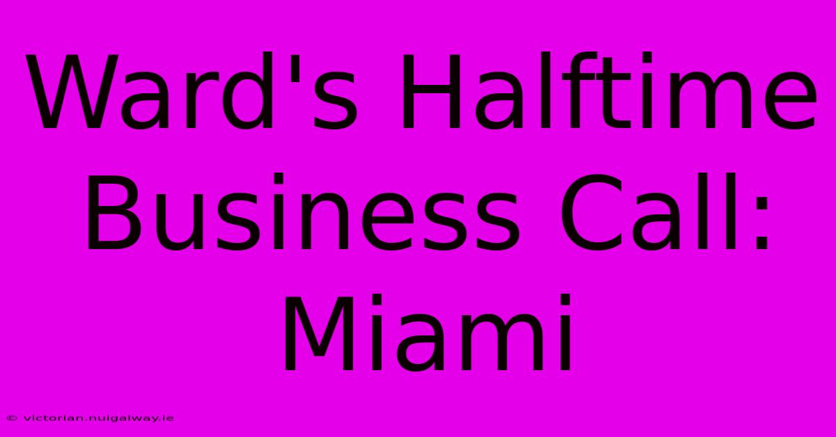 Ward's Halftime Business Call: Miami