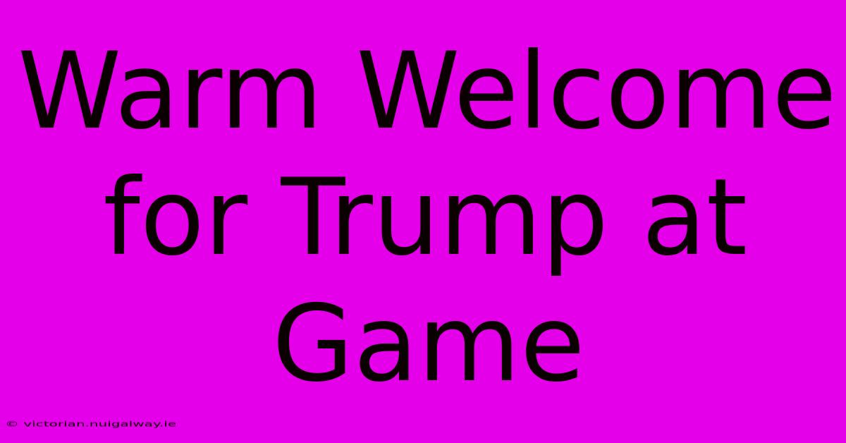 Warm Welcome For Trump At Game