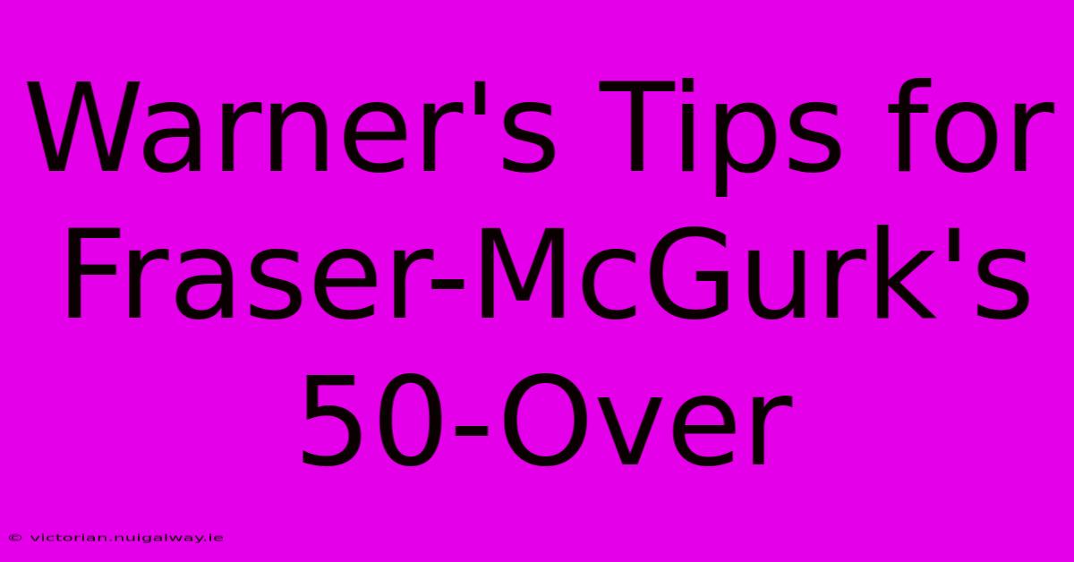 Warner's Tips For Fraser-McGurk's 50-Over