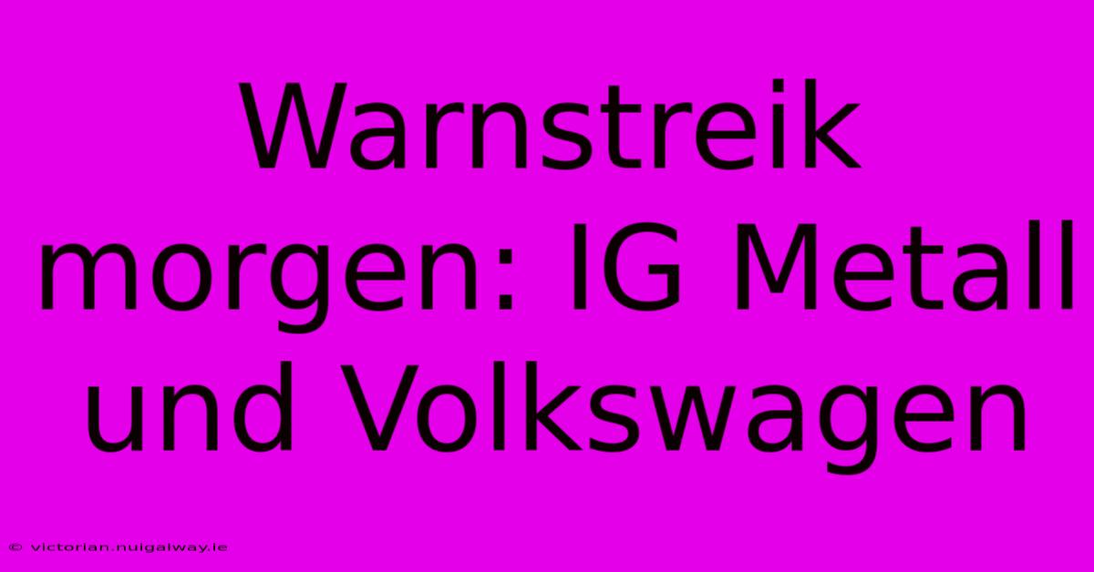 Warnstreik Morgen: IG Metall Und Volkswagen