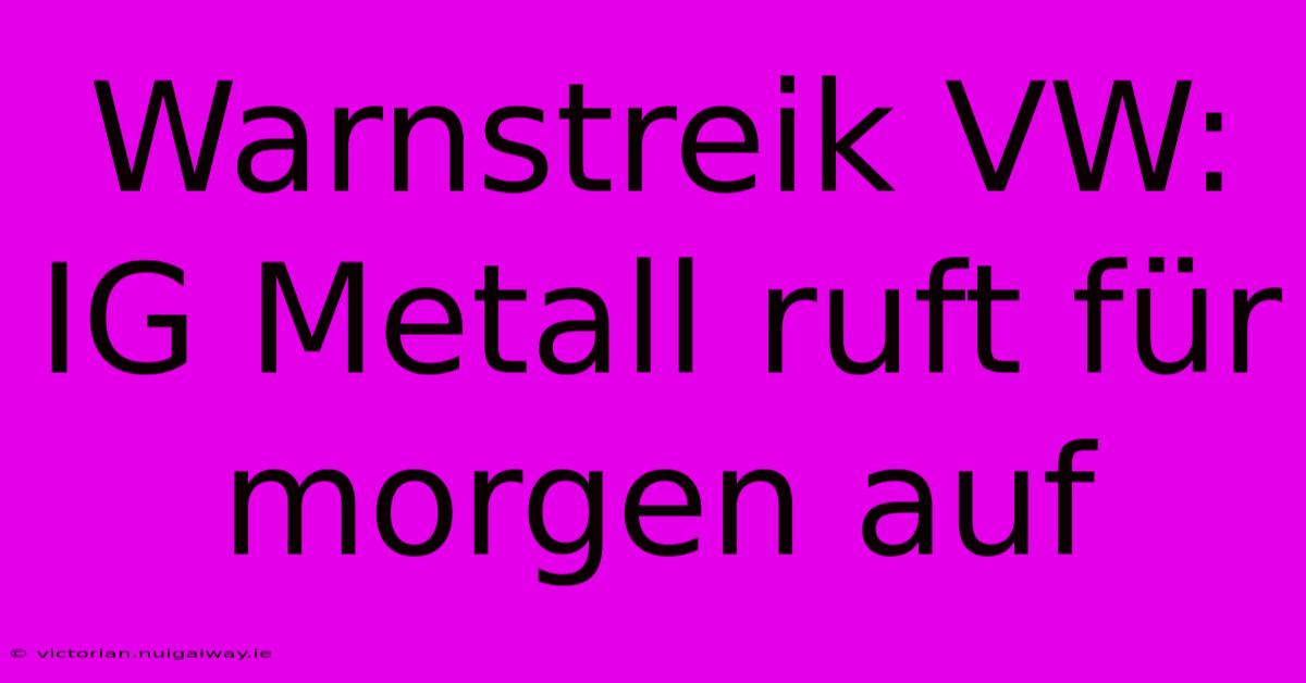 Warnstreik VW: IG Metall Ruft Für Morgen Auf