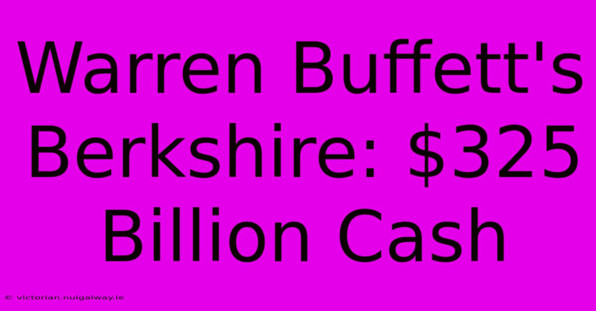 Warren Buffett's Berkshire: $325 Billion Cash