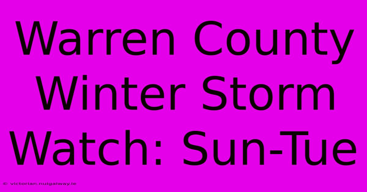 Warren County Winter Storm Watch: Sun-Tue