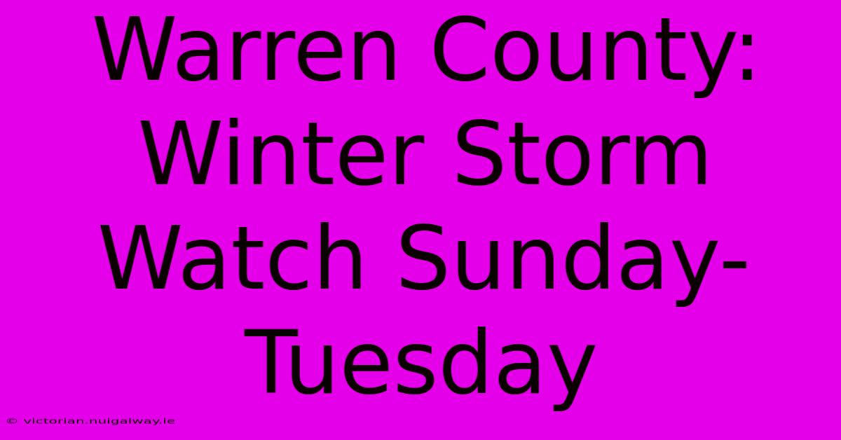 Warren County: Winter Storm Watch Sunday-Tuesday