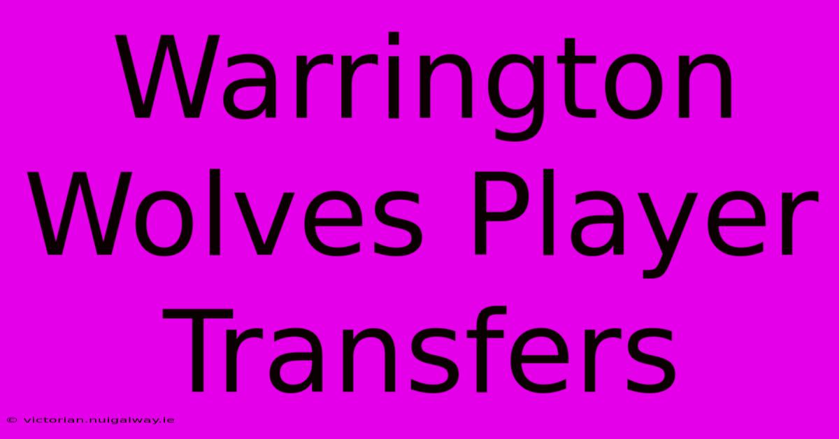 Warrington Wolves Player Transfers