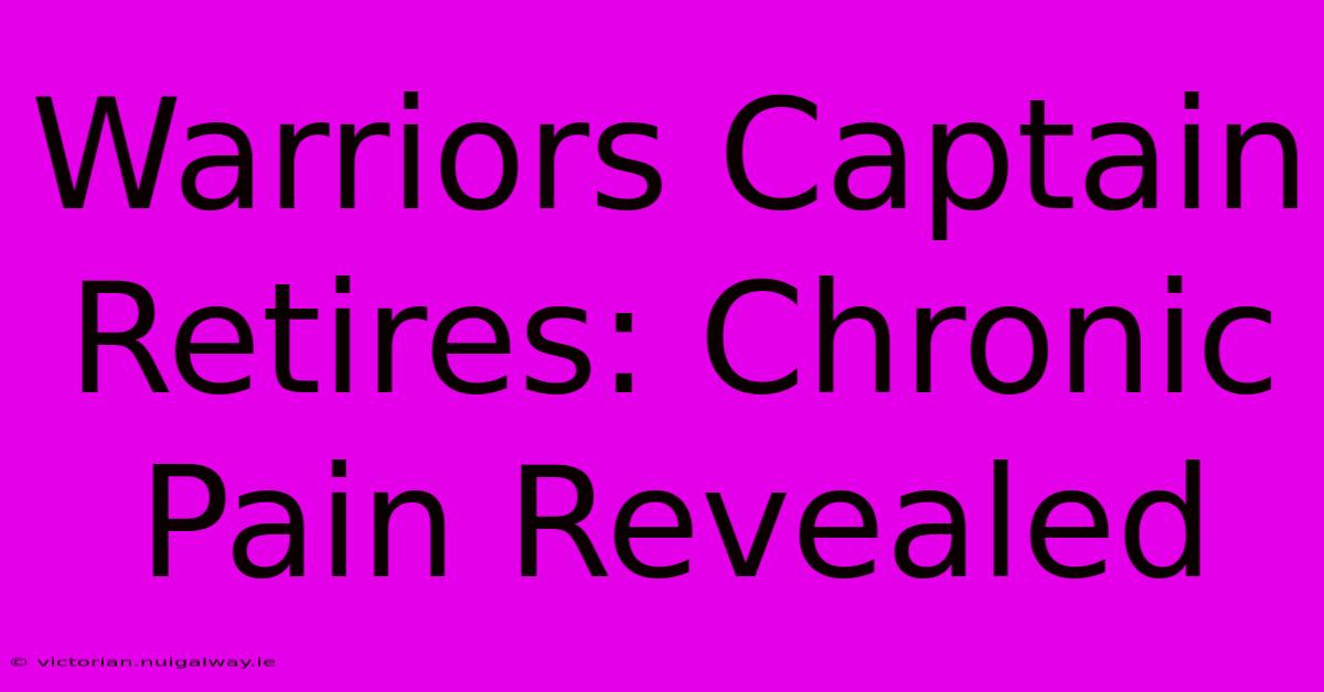 Warriors Captain Retires: Chronic Pain Revealed