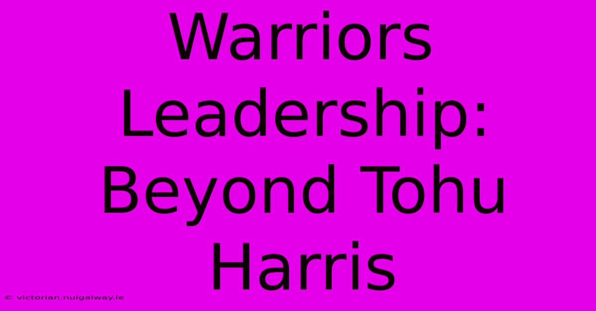 Warriors Leadership: Beyond Tohu Harris